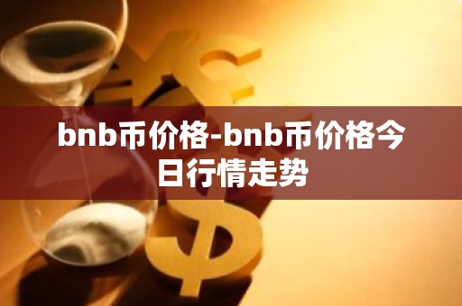 bnb币价格-bnb币价格今日行情走势