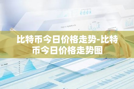 比特币今日价格走势-比特币今日价格走势图