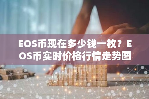 EOS币现在多少钱一枚？EOS币实时价格行情走势图