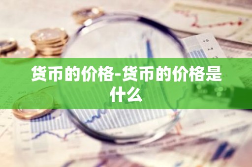 货币的价格-货币的价格是什么