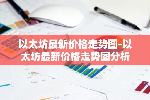 以太坊最新价格走势图-以太坊最新价格走势图分析