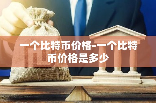 一个比特币价格-一个比特币价格是多少