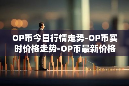 OP币今日行情走势-OP币实时价格走势-OP币最新价格