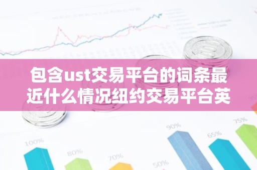 包含ust交易平台的词条最近什么情况纽约交易平台英文简介