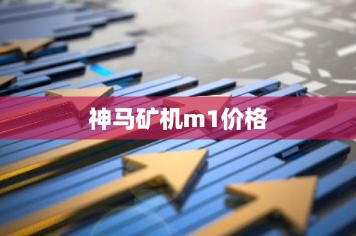 神马矿机m1价格