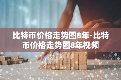 比特币价格走势图8年-比特币价格走势图8年视频