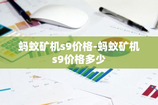 蚂蚁矿机s9价格-蚂蚁矿机s9价格多少