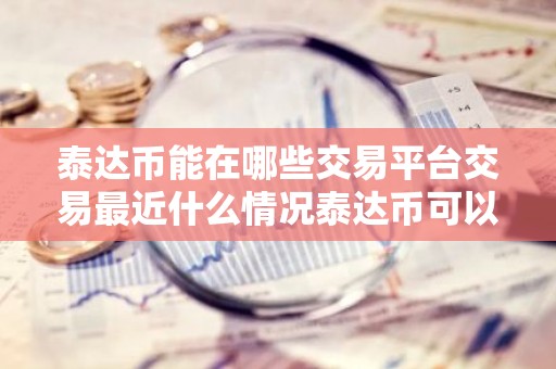 泰达币能在哪些交易平台交易最近什么情况泰达币可以通过哪些平台交易简介