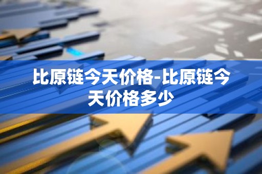 比原链今天价格-比原链今天价格多少