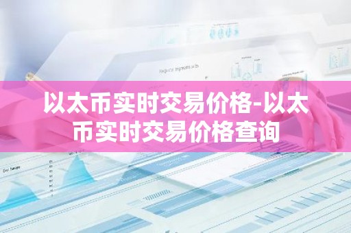 以太币实时交易价格-以太币实时交易价格查询