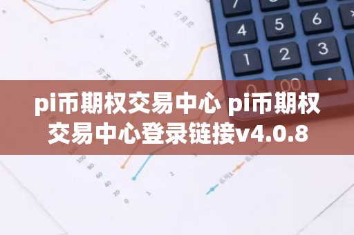 pi币期权交易中心 pi币期权交易中心登录链接v4.0.8