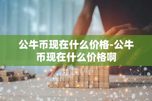 公牛币现在什么价格-公牛币现在什么价格啊
