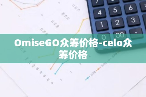 OmiseGO众筹价格-celo众筹价格