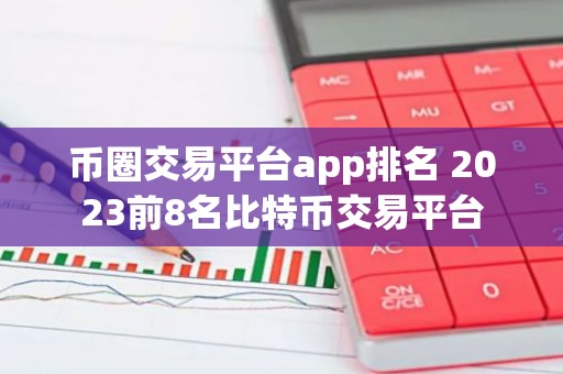 币圈交易平台app排名 2023前8名比特币交易平台