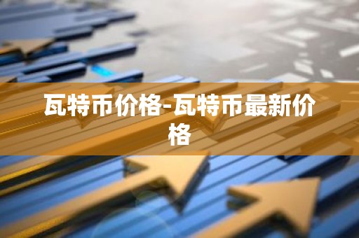 瓦特币价格-瓦特币最新价格