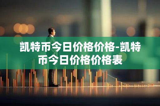 凯特币今日价格价格-凯特币今日价格价格表