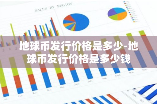 地球币发行价格是多少-地球币发行价格是多少钱