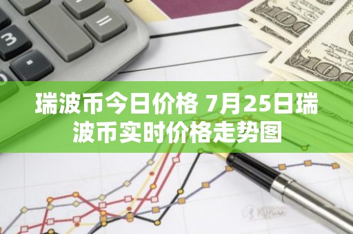 瑞波币今日价格 7月25日瑞波币实时价格走势图