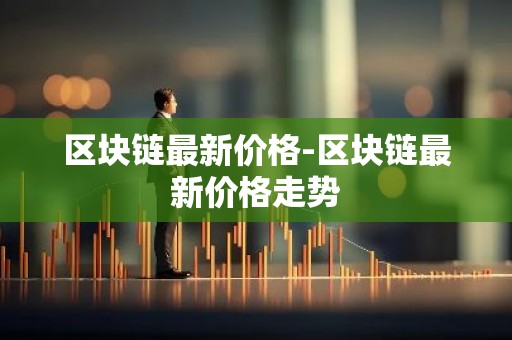 区块链最新价格-区块链最新价格走势