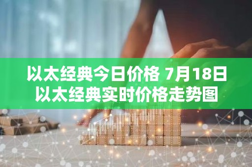 以太经典今日价格 7月18日以太经典实时价格走势图