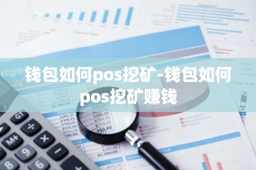 钱包如何pos挖矿-钱包如何pos挖矿赚钱