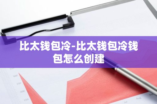 比太钱包冷-比太钱包冷钱包怎么创建