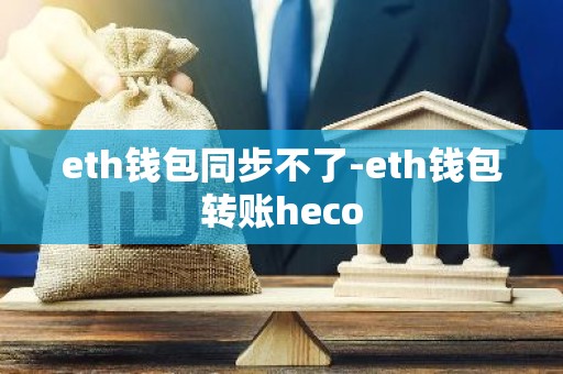 eth钱包同步不了-eth钱包转账heco