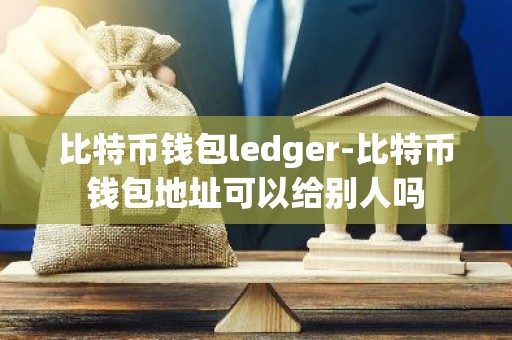 比特币钱包ledger-比特币钱包地址可以给别人吗