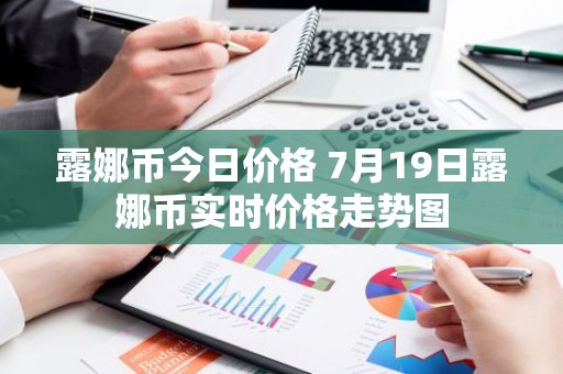 露娜币今日价格 7月19日露娜币实时价格走势图