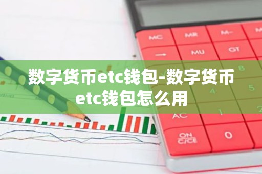 数字货币etc钱包-数字货币etc钱包怎么用