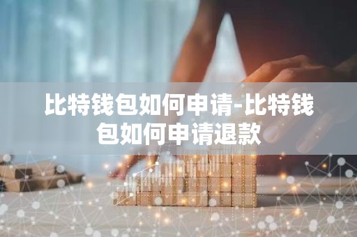 比特钱包如何申请-比特钱包如何申请退款