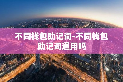 不同钱包助记词-不同钱包助记词通用吗
