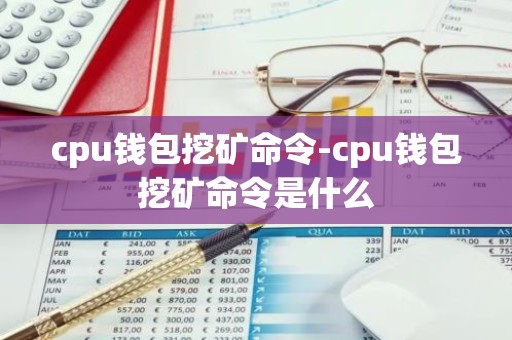 cpu钱包挖矿命令-cpu钱包挖矿命令是什么