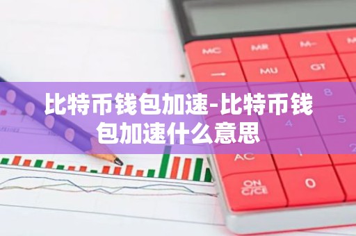 比特币钱包加速-比特币钱包加速什么意思