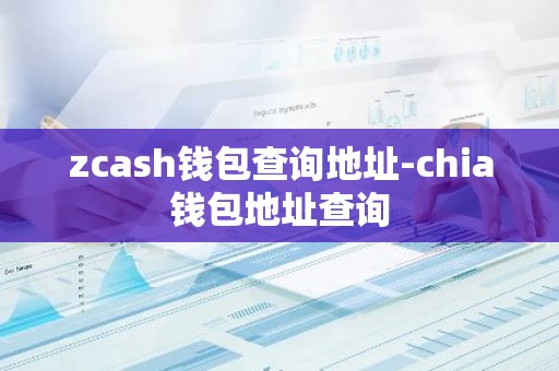 zcash钱包查询地址-chia钱包地址查询