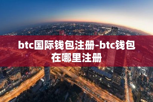 btc国际钱包注册-btc钱包在哪里注册