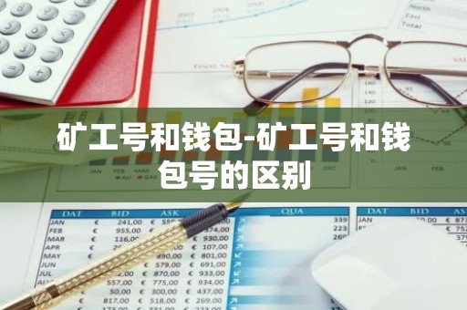 矿工号和钱包-矿工号和钱包号的区别