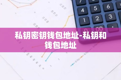 私钥密钥钱包地址-私钥和钱包地址