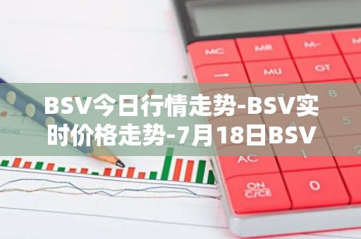 BSV今日行情走势-BSV实时价格走势-7月18日BSV最新价格