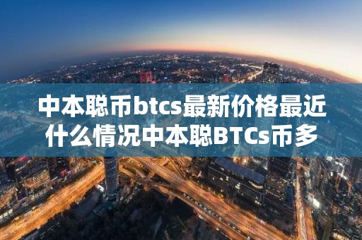 中本聪币btcs最新价格最近什么情况中本聪BTCs币多少钱一个简介