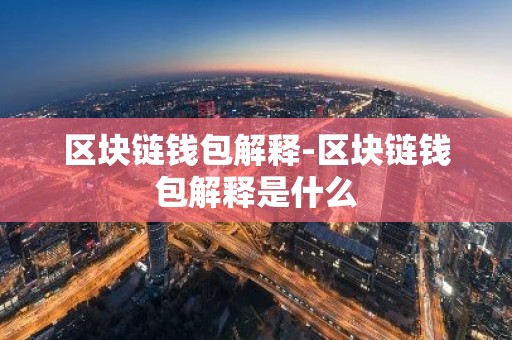 区块链钱包解释-区块链钱包解释是什么