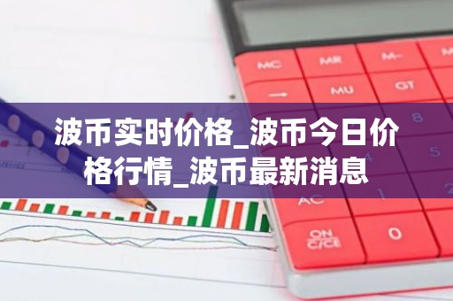 波币实时价格_波币今日价格行情_波币最新消息