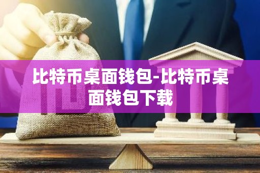 比特币桌面钱包-比特币桌面钱包下载