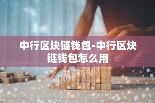 中行区块链钱包-中行区块链钱包怎么用