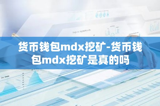 货币钱包mdx挖矿-货币钱包mdx挖矿是真的吗