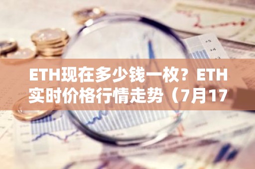 ETH现在多少钱一枚？ETH实时价格行情走势（7月17日）