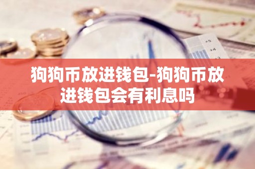 狗狗币放进钱包-狗狗币放进钱包会有利息吗