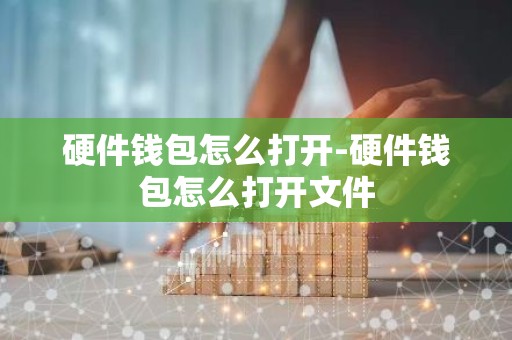 硬件钱包怎么打开-硬件钱包怎么打开文件