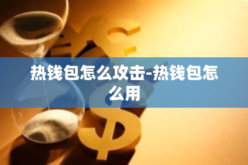 热钱包怎么攻击-热钱包怎么用