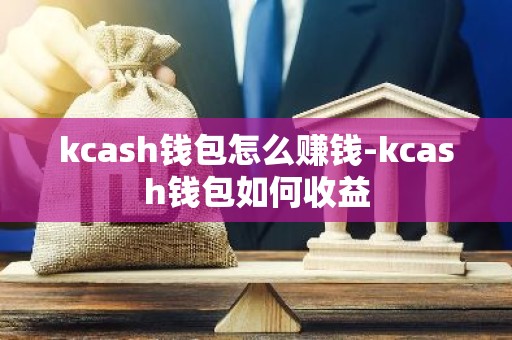 kcash钱包怎么赚钱-kcash钱包如何收益